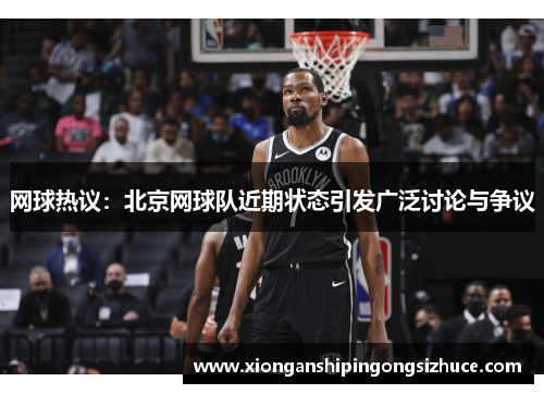 网球热议：北京网球队近期状态引发广泛讨论与争议