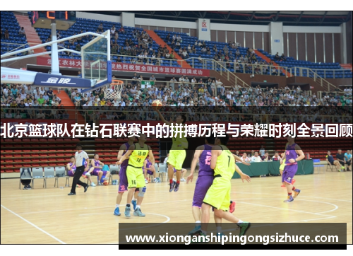 北京篮球队在钻石联赛中的拼搏历程与荣耀时刻全景回顾